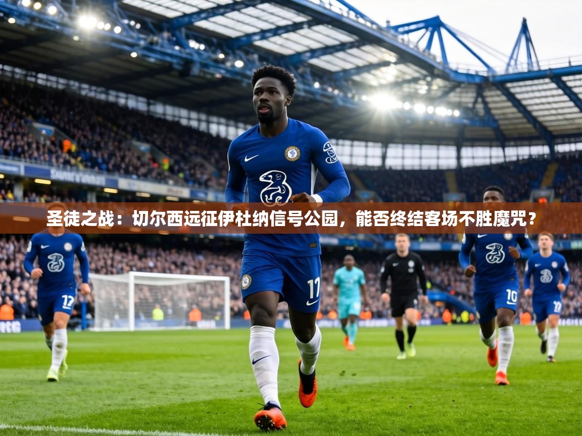 圣徒之战：切尔西远征伊杜纳信号公园，能否终结客场不胜魔咒？  第1张